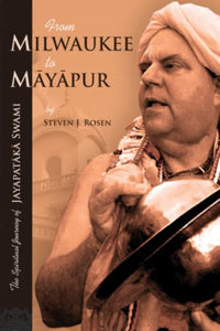 The Spiritual Journey of Jayapataka Swami From Milwaukee to Mayapur by Steven J. Rosen