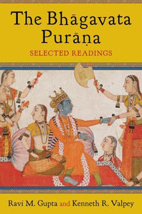 The Bhagavata Purana Selected Readings by Ravi Gupta and Kenneth Valpey